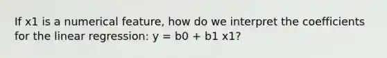 If x1 is a numerical feature, how do we interpret the coefficients for the linear regression: y = b0 + b1 x1?