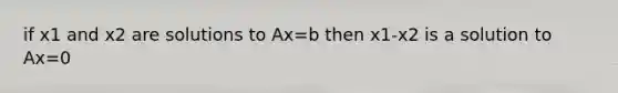 if x1 and x2 are solutions to Ax=b then x1-x2 is a solution to Ax=0