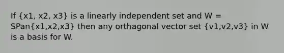 If (x1, x2, x3) is a linearly independent set and W = SPan(x1,x2,x3) then any orthagonal vector set (v1,v2,v3) in W is a basis for W.