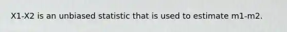 X1-X2 is an unbiased statistic that is used to estimate m1-m2.