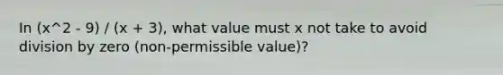 In (x^2 - 9) / (x + 3), what value must x not take to avoid <a href='https://www.questionai.com/knowledge/k5yvcxLLKg-division-by-zero' class='anchor-knowledge'>division by zero</a> (non-permissible value)?