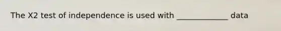 The X2 test of independence is used with _____________ data