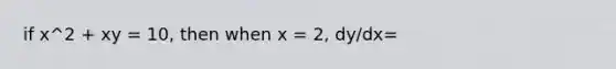 if x^2 + xy = 10, then when x = 2, dy/dx=