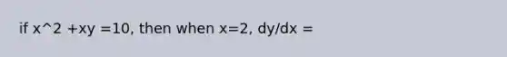 if x^2 +xy =10, then when x=2, dy/dx =