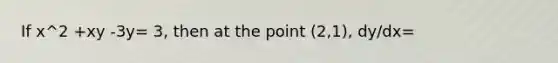 If x^2 +xy -3y= 3, then at the point (2,1), dy/dx=