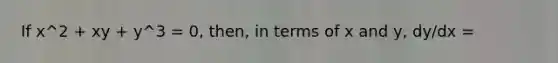 If x^2 + xy + y^3 = 0, then, in terms of x and y, dy/dx =