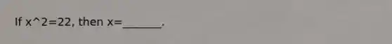 If x^2=22​, then x=​_______.