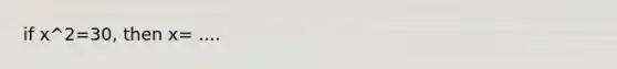 if x^2=30, then x= ....
