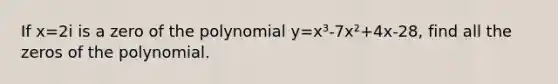 If x=2i is a zero of the polynomial y=x³-7x²+4x-28, find all the zeros of the polynomial.