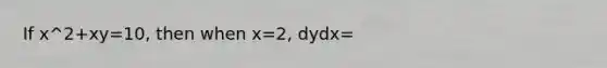 If x^2+xy=10, then when x=2, dydx=