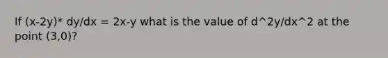 If (x-2y)* dy/dx = 2x-y what is the value of d^2y/dx^2 at the point (3,0)?