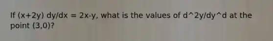 If (x+2y) dy/dx = 2x-y, what is the values of d^2y/dy^d at the point (3,0)?