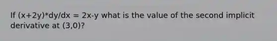 If (x+2y)*dy/dx = 2x-y what is the value of the second implicit derivative at (3,0)?