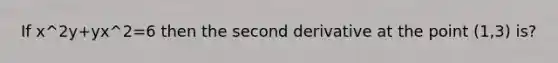 If x^2y+yx^2=6 then the second derivative at the point (1,3) is?