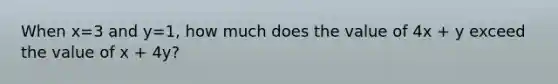 When x=3 and y=1, how much does the value of 4x + y exceed the value of x + 4y?