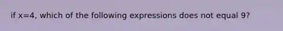 if x=4, which of the following expressions does not equal 9?