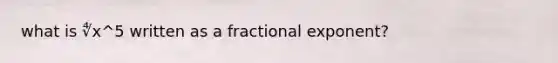 what is ∜x^5 written as a fractional exponent?