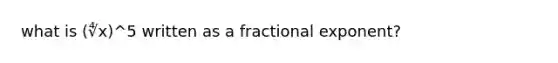 what is (∜x)^5 written as a fractional exponent?