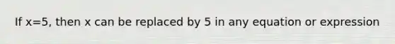 If x=5, then x can be replaced by 5 in any equation or expression