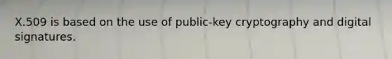 X.509 is based on the use of public-key cryptography and digital signatures.