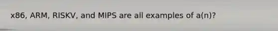 x86, ARM, RISKV, and MIPS are all examples of a(n)?