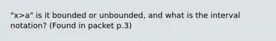 "x>a" is it bounded or unbounded, and what is the interval notation? (Found in packet p.3)