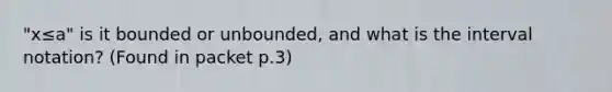 "x≤a" is it bounded or unbounded, and what is the <a href='https://www.questionai.com/knowledge/kbxhIxTGfU-interval-notation' class='anchor-knowledge'>interval notation</a>? (Found in packet p.3)