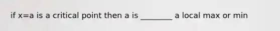 if x=a is a critical point then a is ________ a local max or min