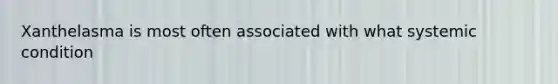 Xanthelasma is most often associated with what systemic condition