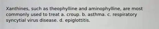 Xanthines, such as theophylline and aminophylline, are most commonly used to treat a. croup. b. asthma. c. respiratory syncytial virus disease. d. epiglottitis.