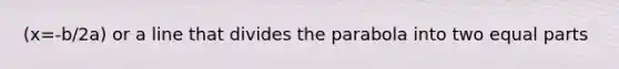 (x=-b/2a) or a line that divides the parabola into two equal parts