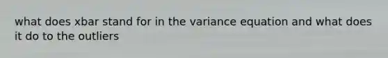 what does xbar stand for in the variance equation and what does it do to the outliers