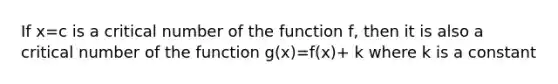 If x=c is a critical number of the function f, then it is also a critical number of the function g(x)=f(x)+ k where k is a constant