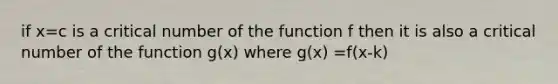 if x=c is a critical number of the function f then it is also a critical number of the function g(x) where g(x) =f(x-k)