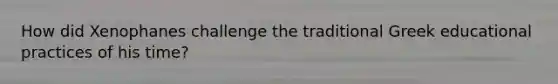 How did Xenophanes challenge the traditional Greek educational practices of his time?