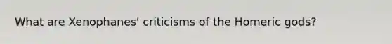 What are Xenophanes' criticisms of the Homeric gods?