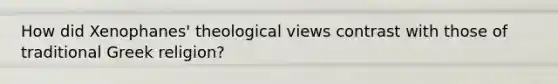 How did Xenophanes' theological views contrast with those of traditional Greek religion?