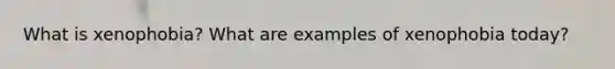 What is xenophobia? What are examples of xenophobia today?