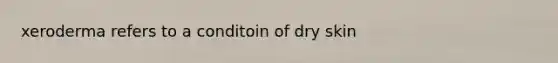 xeroderma refers to a conditoin of dry skin