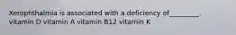 Xerophthalmia is associated with a deficiency of_________. vitamin D vitamin A vitamin B12 vitamin K