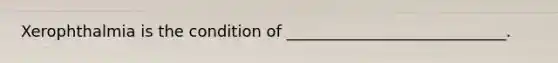 Xerophthalmia is the condition of ____________________________.