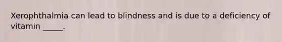 Xerophthalmia can lead to blindness and is due to a deficiency of vitamin _____.