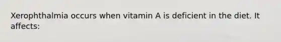 Xerophthalmia occurs when vitamin A is deficient in the diet. It affects: