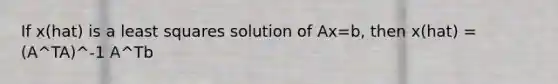 If x(hat) is a least squares solution of Ax=b, then x(hat) = (A^TA)^-1 A^Tb