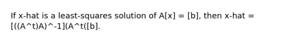 If x-hat is a least-squares solution of A[x] = [b], then x-hat = [((A^t)A)^-1](A^t([b].