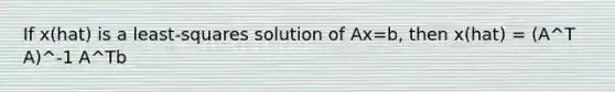 If x(hat) is a least-squares solution of Ax=b, then x(hat) = (A^T A)^-1 A^Tb