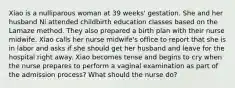 Xiao is a nulliparous woman at 39 weeks' gestation. She and her husband Ni attended childbirth education classes based on the Lamaze method. They also prepared a birth plan with their nurse midwife. Xiao calls her nurse midwife's office to report that she is in labor and asks if she should get her husband and leave for the hospital right away. Xiao becomes tense and begins to cry when the nurse prepares to perform a vaginal examination as part of the admission process? What should the nurse do?