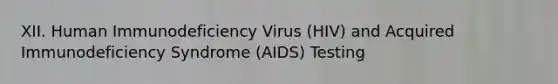 XII. Human Immunodeficiency Virus (HIV) and Acquired Immunodeficiency Syndrome (AIDS) Testing