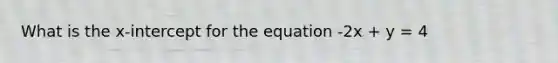 What is the x-intercept for the equation -2x + y = 4