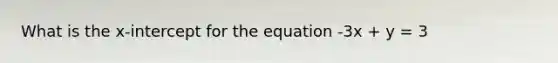 What is the x-intercept for the equation -3x + y = 3